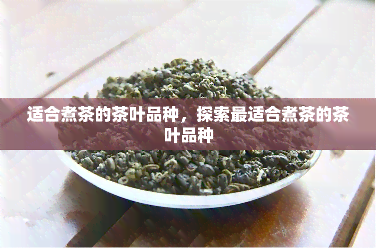 适合煮茶的茶叶品种，探索最适合煮茶的茶叶品种