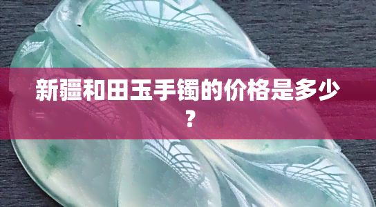 新疆和田玉手镯的价格是多少？