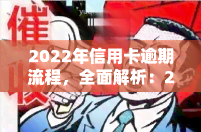 2022年信用卡逾期流程，全面解析：2022年信用卡逾期的处理流程