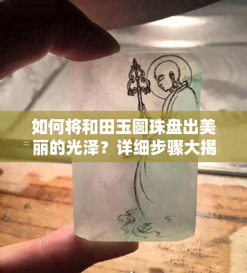 如何将和田玉圆珠盘出美丽的光泽？详细步骤大揭秘！