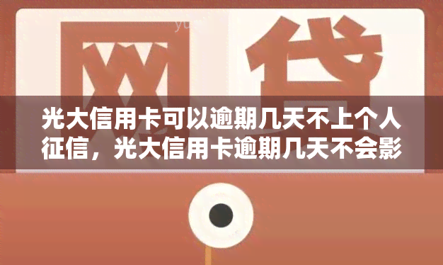 光大信用卡可以逾期几天不上个人，光大信用卡逾期几天不会影响个人？答案在这里！