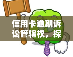 信用卡逾期诉讼管辖权，探讨信用卡逾期诉讼的管辖权问题