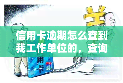 信用卡逾期怎么查到我工作单位的，查询信用卡逾期是否已查到您的工作单位？这里有答案！