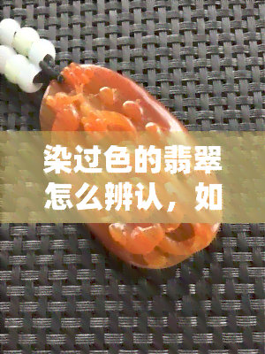 染过色的翡翠怎么辨认，如何识别染色翡翠：关键技巧与注意事项