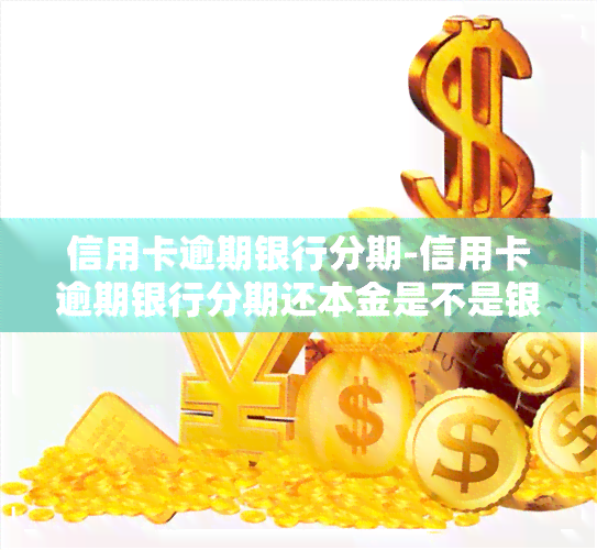 信用卡逾期银行分期-信用卡逾期银行分期还本金是不是银行备个案就可以还了