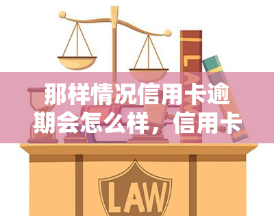 那样情况信用卡逾期会怎么样，信用卡逾期的严重后果，你不能忽视的情况！