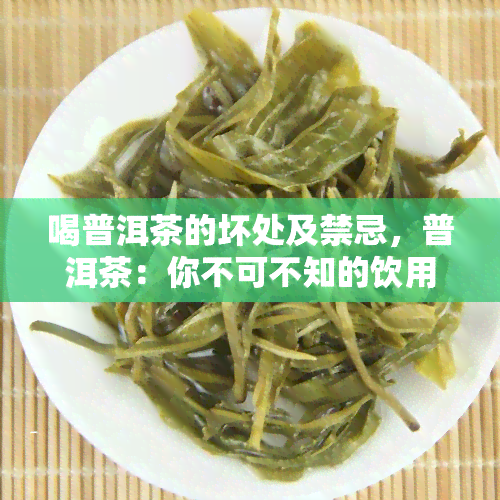 喝普洱茶的坏处及禁忌，普洱茶：你不可不知的饮用禁忌与潜在危害