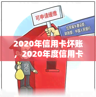 2020年信用卡坏账，2020年度信用卡坏账率上升，消费者需警惕风险