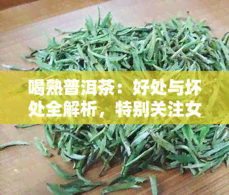 喝熟普洱茶：好处与坏处全解析，特别关注女性每日饮用的影响