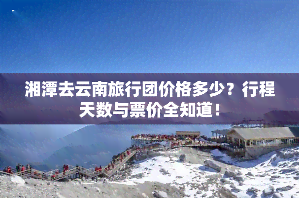 湘潭去云南旅行团价格多少？行程天数与票价全知道！