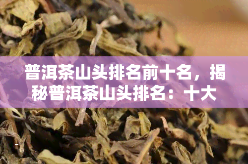 普洱茶山头排名前十名，揭秘普洱茶山头排名：十大顶级产地一览