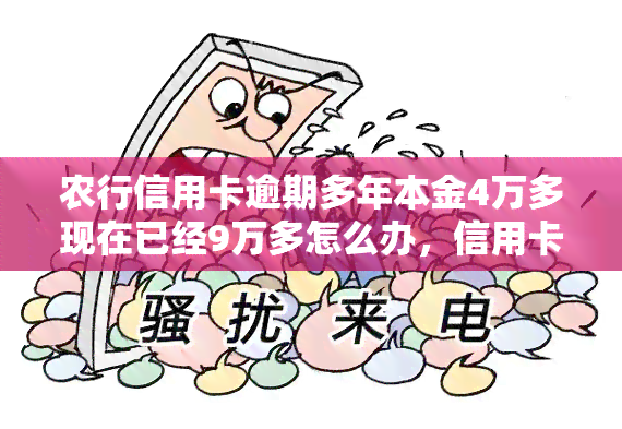 农行信用卡逾期多年本金4万多现在已经9万多怎么办，信用卡逾期多年，本金4万变9万，该如何处理？