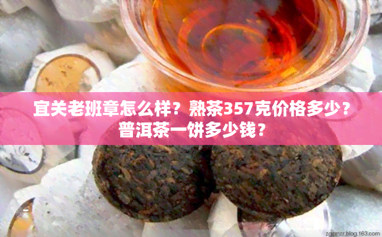 宜关老班章怎么样？熟茶357克价格多少？普洱茶一饼多少钱？