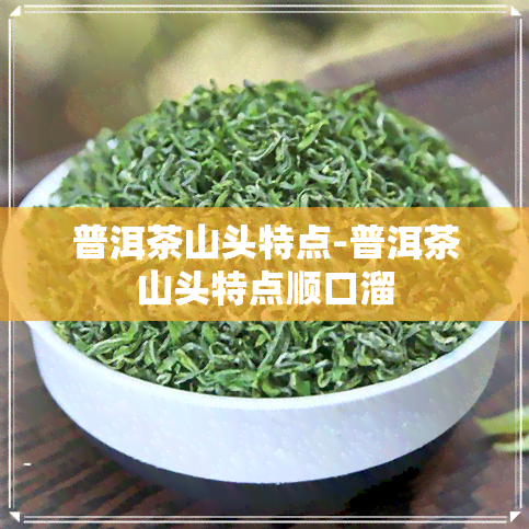 普洱茶山头特点-普洱茶山头特点顺口溜