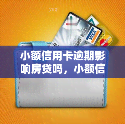 小额信用卡逾期影响房贷吗，小额信用卡逾期是否会影响房贷申请？