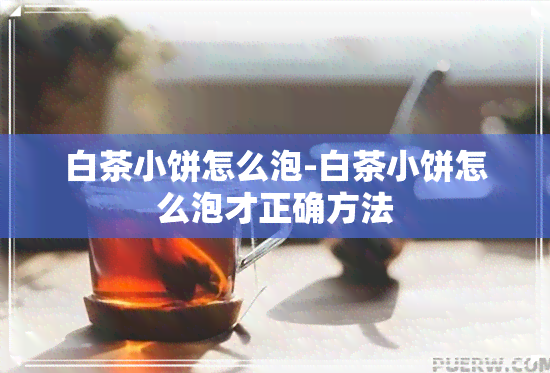 白茶小饼怎么泡-白茶小饼怎么泡才正确方法