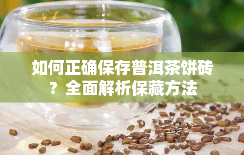 如何正确保存普洱茶饼砖？全面解析保藏方法