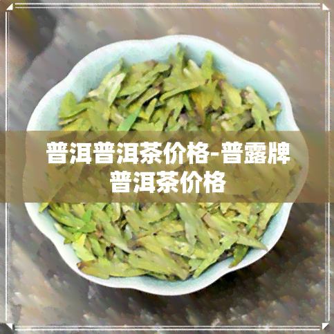 普洱普洱茶价格-普露牌普洱茶价格