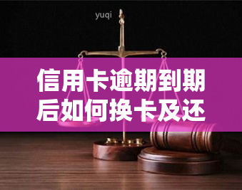 信用卡逾期到期后如何换卡及还款？详细步骤解析