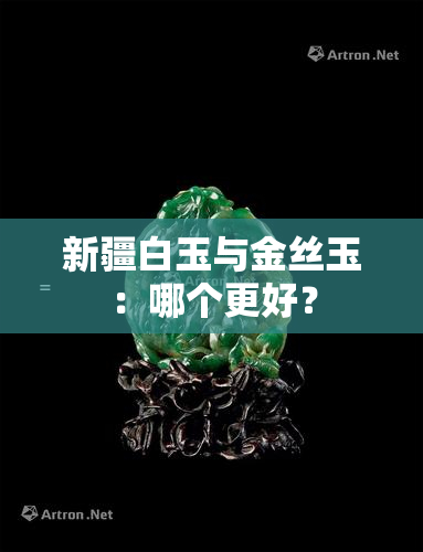 新疆白玉与金丝玉：哪个更好？