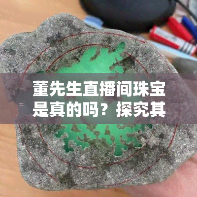 董先生直播间珠宝是真的吗？探究其真伪