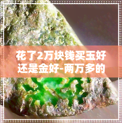 花了2万块钱买玉好还是金好-两万多的玉什么品质