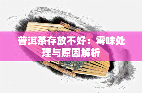 普洱茶存放不好：霉味处理与原因解析