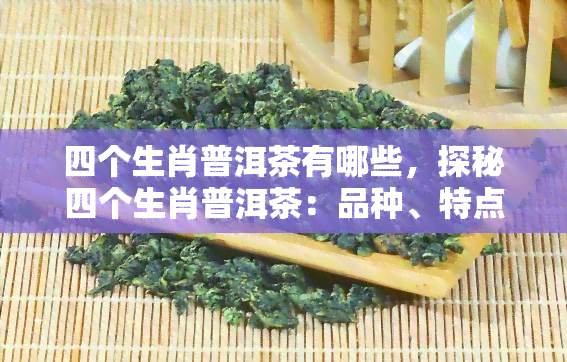 四个生肖普洱茶有哪些，探秘四个生肖普洱茶：品种、特点与品尝建议