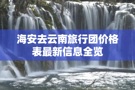 海安去云南旅行团价格表最新信息全览