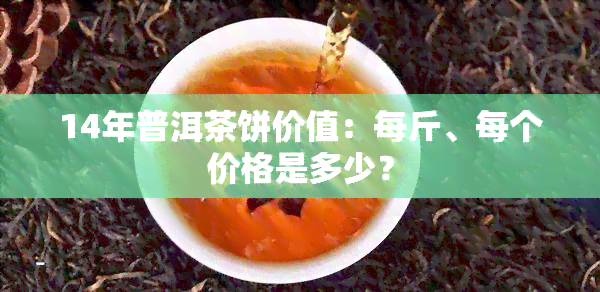 14年普洱茶饼价值：每斤、每个价格是多少？