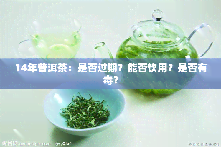 14年普洱茶：是否过期？能否饮用？是否有？