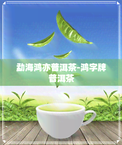 勐海鸿亦普洱茶-鸿字牌普洱茶