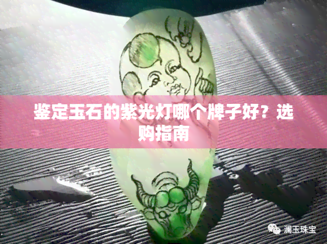 鉴定玉石的紫光灯哪个牌子好？选购指南