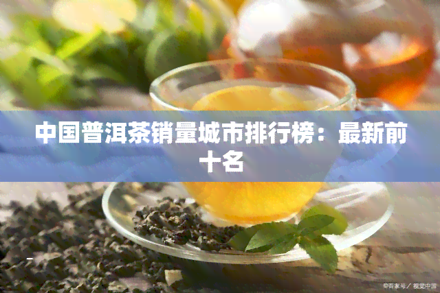 中国普洱茶销量城市排行榜：最新前十名