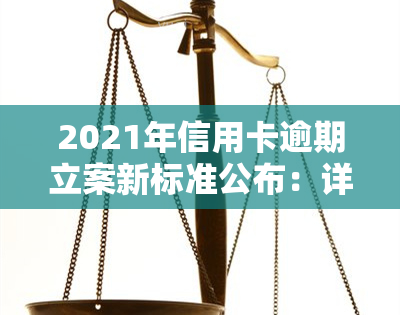 2021年信用卡逾期立案新标准公布：详细解读与金额围