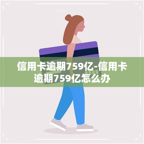 信用卡逾期759亿-信用卡逾期759亿怎么办