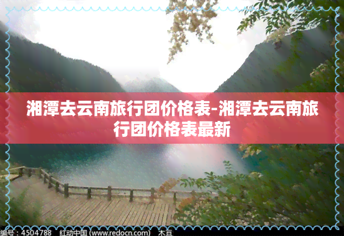 湘潭去云南旅行团价格表-湘潭去云南旅行团价格表最新