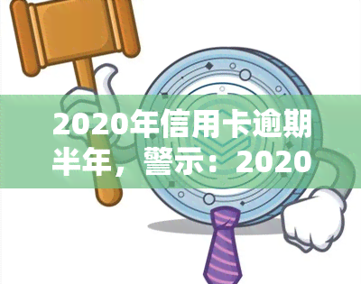 2020年信用卡逾期半年，警示：2020年信用卡逾期半年，你可能已经触犯了这些法律风险！