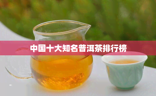 中国十大知名普洱茶排行榜