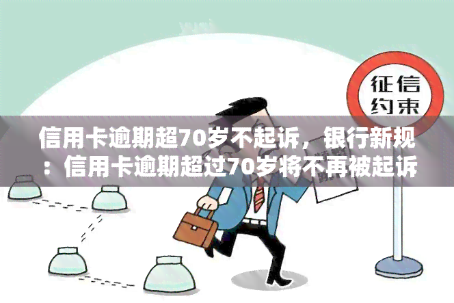 信用卡逾期超70岁不起诉，银行新规：信用卡逾期超过70岁将不再被起诉