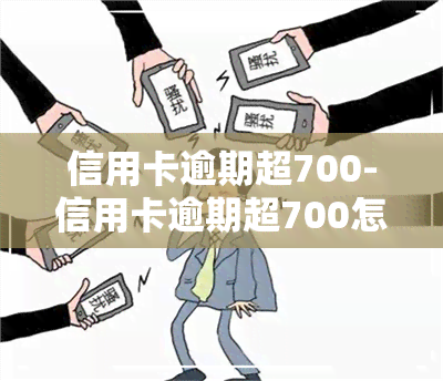 信用卡逾期超700-信用卡逾期超700怎么办