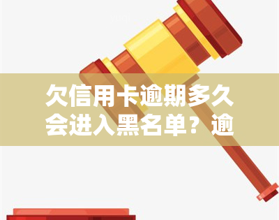 欠信用卡逾期多久会进入黑名单？逾期多久被列为失信人？个人最多允几次逾期？