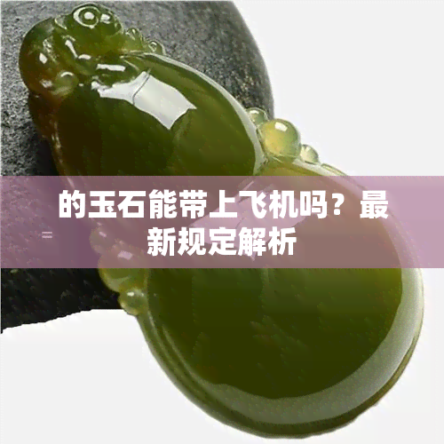 的玉石能带上飞机吗？最新规定解析