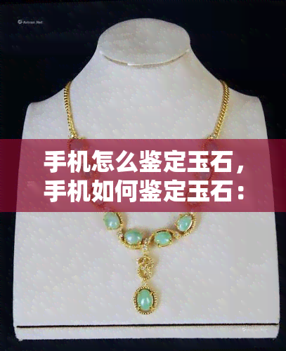 手机怎么鉴定玉石，手机如何鉴定玉石：简易步骤与注意事项