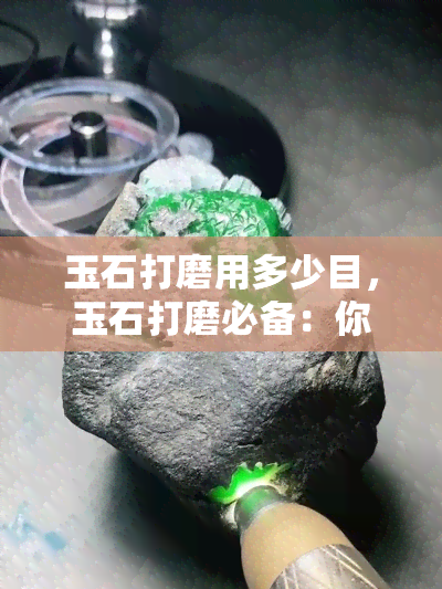 玉石打磨用多少目，玉石打磨必备：你需要知道的目数选择