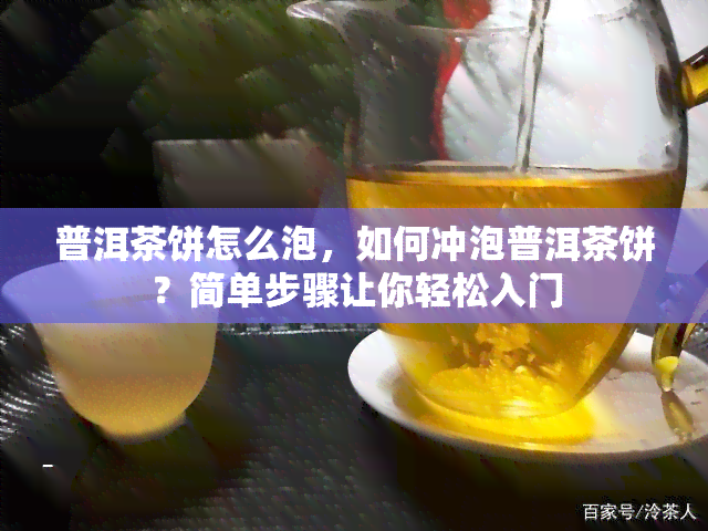 普洱茶饼怎么泡，如何冲泡普洱茶饼？简单步骤让你轻松入门