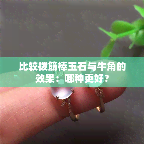 比较拨筋棒玉石与牛角的效果：哪种更好？