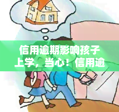 信用逾期影响孩子上学，当心！信用逾期可能会影响孩子的入学机会