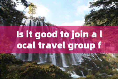 Is it good to join a local travel group for a trip to Yunnan in July?