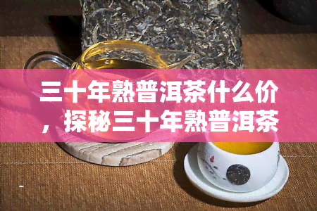 三十年熟普洱茶什么价，探秘三十年熟普洱茶的价格，了解一下它的价值所在！